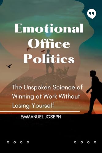 Emotional Office Politics, The Unspoken Science of Winning at Work Without Losing Yourself