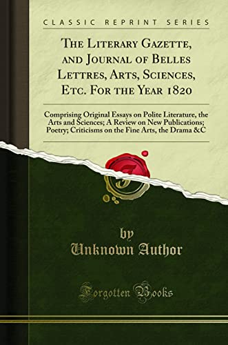 The Literary Gazette, and Journal of Belles Lettres, Arts, Sciences, Etc. For the Year 1820: Comprising Original Essays on Polite Literature, the Arts and Sciences; A Review on New Publications; Poetry; Criticisms on the Fine Arts, the Drama &C