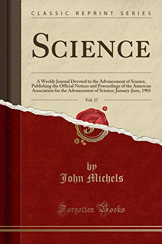 Science, Vol. 17: A Weekly Journal Devoted to the Advancement of Science, Publishing the Official Notices and Proceedings of the American Association for the Advancement of Science; January-June, 1903 (Classic Reprint)