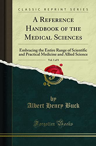 A Reference Handbook of the Medical Sciences, Vol. 1 of 8: Embracing the Entire Range of Scientific and Practical Medicine and Allied Science (Classic Reprint)