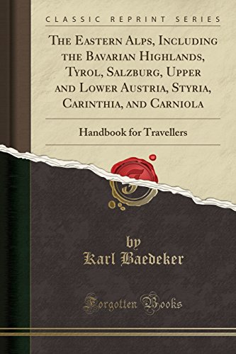 The Eastern Alps, Including the Bavarian Highlands, Tyrol, Salzburg, Upper and Lower Austria, Styria, Carinthia, and Carniola: Handbook for Travellers (Classic Reprint)