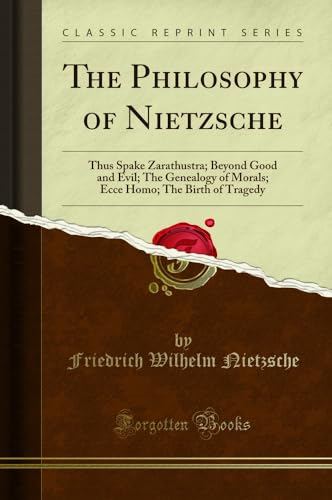 The Philosophy of Nietzsche: Thus Spake Zarathustra; Beyond Good and Evil; The Genealogy of Morals; Ecce Homo; The Birth of Tragedy (Classic Reprint)