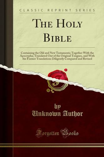 The Holy Bible: Containing the Old and New Testaments; Together With the Apocrypha; Translated Out of the Original Tongues, and With the Former Translations Diligently Compared and Revised (Classic Reprint)
