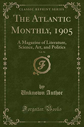 The Atlantic Monthly, 1905, Vol. 96: A Magazine of Literature, Science, Art, and Politics (Classic Reprint)
