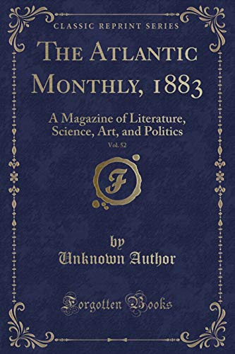 The Atlantic Monthly, 1883, Vol. 52: A Magazine of Literature, Science, Art, and Politics (Classic Reprint)