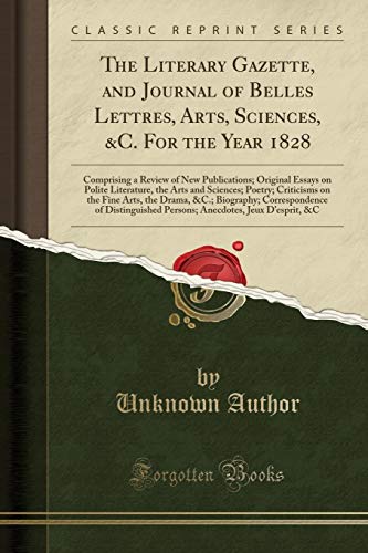 The Literary Gazette, and Journal of Belles Lettres, Arts, Sciences, &C. For the Year 1828: Comprising a Review of New Publications; Original Essays on Polite Literature, the Arts and Sciences; Poetry; Criticisms on the Fine Arts, the Drama, &C.; Biograph