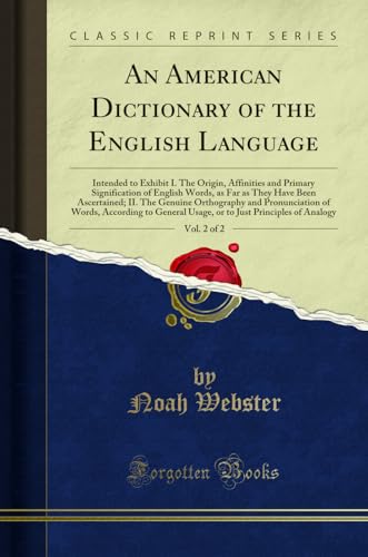 An American Dictionary of the English Language, Vol. 2 of 2: Intended to Exhibit I. The Origin, Affinities and Primary Signification of English Words, as Far as They Have Been Ascertained; II. The Genuine Orthography and Pronunciation of Words, According