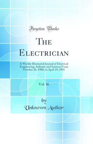 The Electrician, Vol. 46: A Weekly Illustrated Journal of Electrical Engineering, Industry and Science; From October 26, 1900, to April 19, 1901 (Classic Reprint)