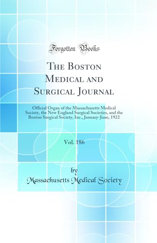 The Boston Medical and Surgical Journal, Vol. 186: Official Organ of the Massachusetts Medical Society, the New England Surgical Societies, and the Boston Surgical Society, Inc., January-June, 1922 (Classic Reprint)