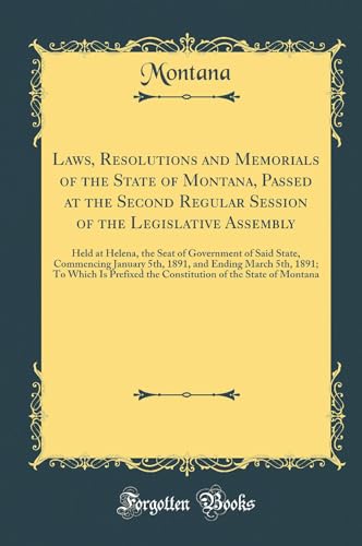 Laws, Resolutions and Memorials of the State of Montana, Passed at the Second Regular Session of the Legislative Assembly: Held at Helena, the Seat of Government of Said State, Commencing January 5th, 1891, and Ending March 5th, 1891; To Which Is Prefixed