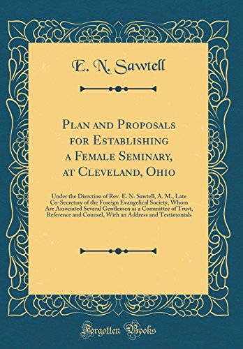Plan and Proposals for Establishing a Female Seminary, at Cleveland, Ohio: Under the Direction of Rev. E. N. Sawtell, A. M., Late Co-Secretary of the Foreign Evangelical Society, Whom Are Associated Several Gentlemen as a Committee of Trust, Reference and