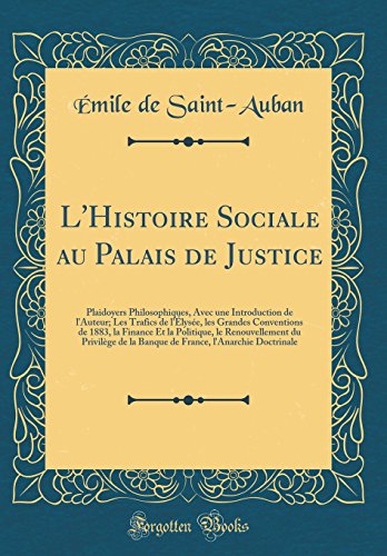 L'Histoire Sociale au Palais de Justice: Plaidoyers Philosophiques, Avec une Introduction de l'Auteur; Les Trafics de l'Élysée, les Grandes Conventions de 1883, la Finance Et la Politique, le Renouvellement du Privilège de la Banque de France, l'Anarchie