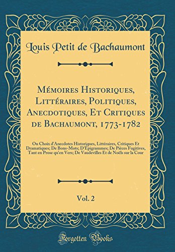 Mémoires Historiques, Littéraires, Politiques, Anecdotiques, Et Critiques de Bachaumont, 1773-1782, Vol. 2: Ou Choix d''Anecdotes Historiques, Littéraires, Critiques Et Dramatiques; De Bons-Mots; D''Épigrammes; De Pièces Fugitives, Tant en Prose qu''en