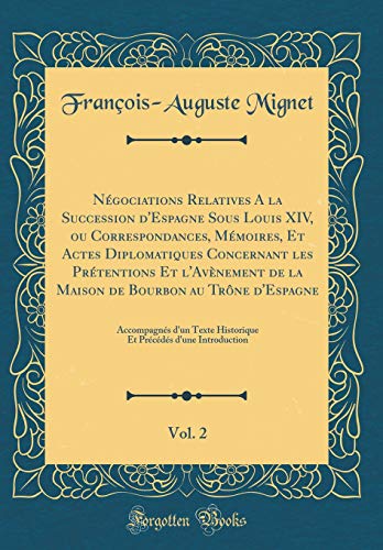 Négociations Relatives A la Succession d''Espagne Sous Louis XIV, ou Correspondances, Mémoires, Et Actes Diplomatiques Concernant les Prétentions Et l''Avènement de la Maison de Bourbon au Trône d''Espagne, Vol. 2: Accompagnés d''un Texte Historique Et