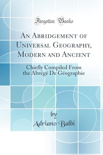 An Abridgement of Universal Geography, Modern and Ancient: Chiefly Compiled From the Abrégé De Géographie (Classic Reprint)