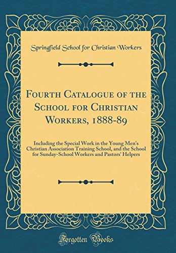Fourth Catalogue of the School for Christian Workers, 1888-89: Including the Special Work in the Young Men's Christian Association Training School, and the School for Sunday-School Workers and Pastors' Helpers (Classic Reprint)