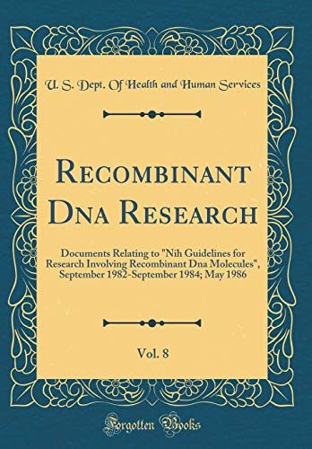Recombinant Dna Research, Vol. 8: Documents Relating to 'Nih Guidelines for Research Involving Recombinant Dna Molecules', September 1982-September 1984; May 1986 (Classic Reprint)