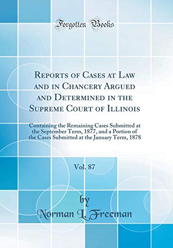 Reports of Cases at Law and in Chancery Argued and Determined in the Supreme Court of Illinois, Vol. 87: Containing the Remaining Cases Submitted at the September Term, 1877, and a Portion of the Cases Submitted at the January Term, 1878