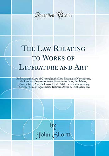 The Law Relating to Works of Literature and Art: Embracing the Law of Copyright, the Law Relating to Newspapers, the Law Relating to Contracts Between Authors, Publishers, Printers, &C., And the Law of Libel; With the Statutes Relating Thereto, Forms of A
