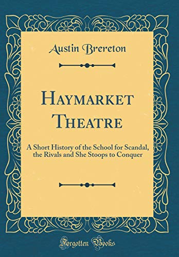 Haymarket Theatre: A Short History of the School for Scandal, the Rivals and She Stoops to Conquer (Classic Reprint)