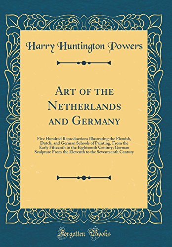Art of the Netherlands and Germany: Five Hundred Reproductions Illustrating the Flemish, Dutch, and German Schools of Painting, From the Early Fifteenth to the Eighteenth Century; German Sculpture From the Eleventh to the Seventeenth Century