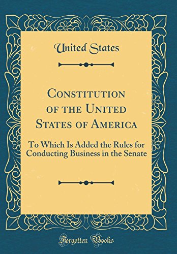 Constitution of the United States of America: To Which Is Added the Rules for Conducting Business in the Senate (Classic Reprint)