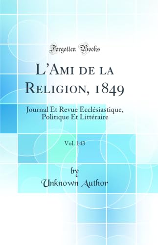 L''Ami de la Religion, 1849, Vol. 143: Journal Et Revue Ecclésiastique, Politique Et Littéraire (Classic Reprint)