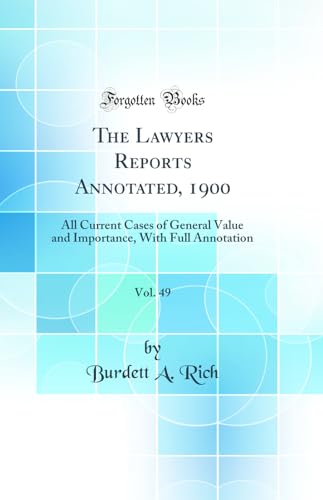The Lawyers Reports Annotated, 1900, Vol. 49: All Current Cases of General Value and Importance, With Full Annotation (Classic Reprint)