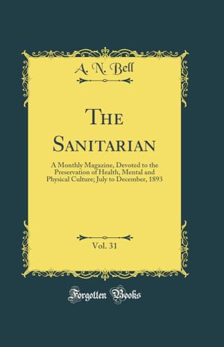 The Sanitarian, Vol. 31: A Monthly Magazine, Devoted to the Preservation of Health, Mental and Physical Culture; July to December, 1893 (Classic Reprint)