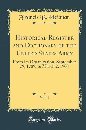 Historical Register and Dictionary of the United States Army, Vol. 1: From Its Organization, September 29, 1789, to March 2, 1903 (Classic Reprint)