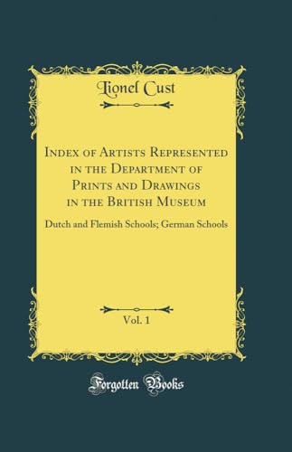 Index of Artists Represented in the Department of Prints and Drawings in the British Museum, Vol. 1: Dutch and Flemish Schools; German Schools (Classic Reprint)