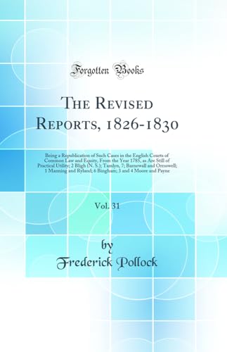 The Revised Reports, 1826-1830, Vol. 31: Being a Republication of Such Cases in the English Courts of Common Law and Equity, From the Year 1785, as Are Still of Practical Utility; 2 Bligh (N. S.); Tamlyn, 7; Barnewall and Oresswell; 1 Manning and Ryland;