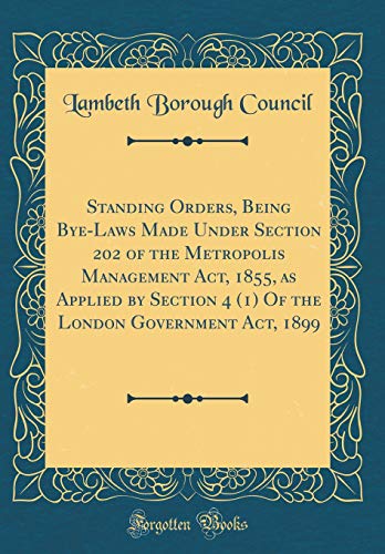 Standing Orders, Being Bye-Laws Made Under Section 202 of the Metropolis Management Act, 1855, as Applied by Section 4 (1) Of the London Government Act, 1899 (Classic Reprint)