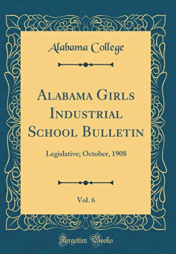 Alabama Girls Industrial School Bulletin, Vol. 6: Legislative; October, 1908 (Classic Reprint)