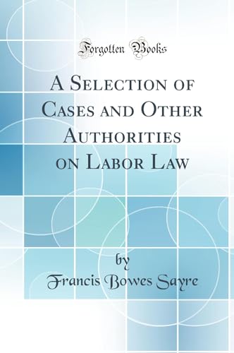 A Selection of Cases and Other Authorities on Labor Law (Classic Reprint)