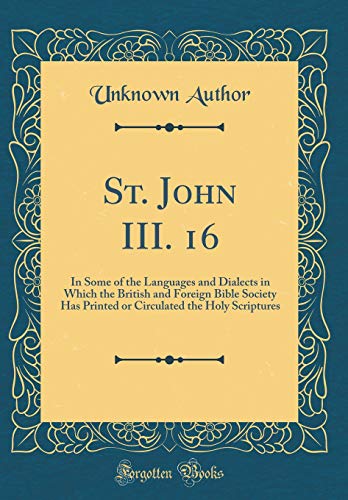 St. John III. 16: In Some of the Languages and Dialects in Which the British and Foreign Bible Society Has Printed or Circulated the Holy Scriptures (Classic Reprint)