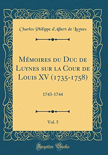 Mémoires du Duc de Luynes sur la Cour de Louis XV (1735-1758), Vol. 5: 1743-1744 (Classic Reprint)