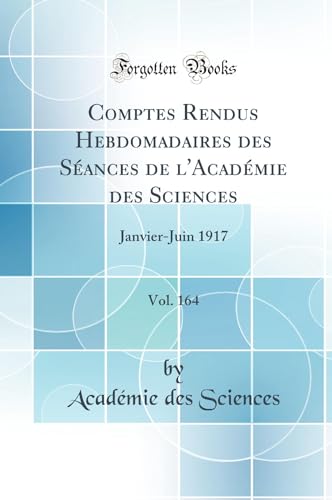 Comptes Rendus Hebdomadaires des Séances de l''Académie des Sciences, Vol. 164: Janvier-Juin 1917 (Classic Reprint)