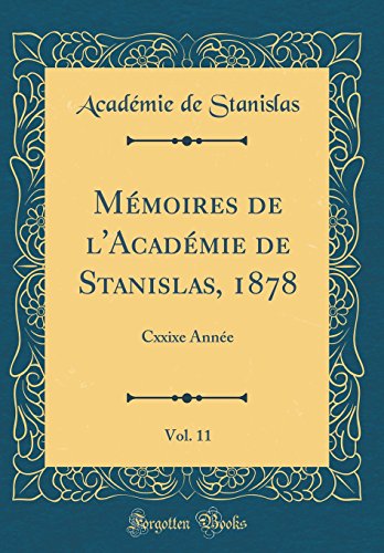 Mémoires de l'Académie de Stanislas, 1878, Vol. 11: Cxxixe Année (Classic Reprint)