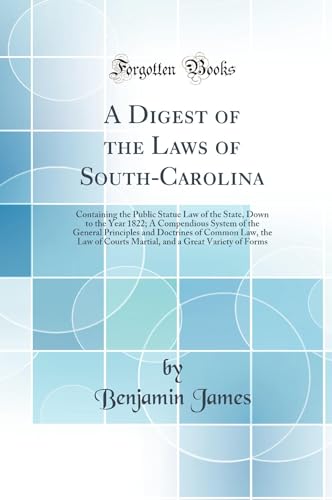 A Digest of the Laws of South-Carolina: Containing the Public Statue Law of the State, Down to the Year 1822; A Compendious System of the General Principles and Doctrines of Common Law, the Law of Courts Martial, and a Great Variety of Forms