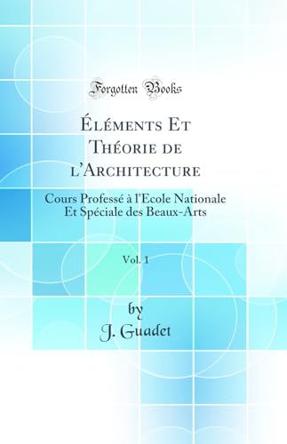 Éléments Et Théorie de l''Architecture, Vol. 1: Cours Professé à l''École Nationale Et Spéciale des Beaux-Arts (Classic Reprint)