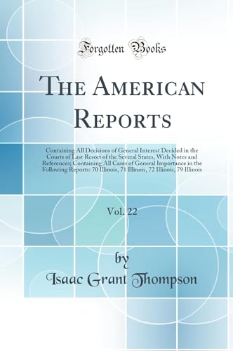 The American Reports, Vol. 22: Containing All Decisions of General Interest Decided in the Courts of Last Resort of the Several States, With Notes and References; Containing All Cases of General Importance in the Following Reports: 70 Illinois, 71 Illinoi