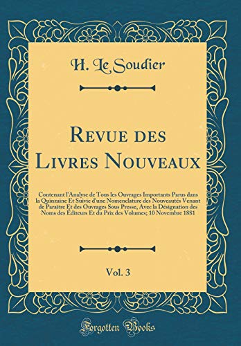 Revue des Livres Nouveaux, Vol. 3: Contenant l''Analyse de Tous les Ouvrages Importants Parus dans la Quinzaine Et Suivie d''une Nomenclature des Nouveautés Venant de Paraître Et des Ouvrages Sous Presse, Avec la Désignation des Noms des Éditeurs Et du