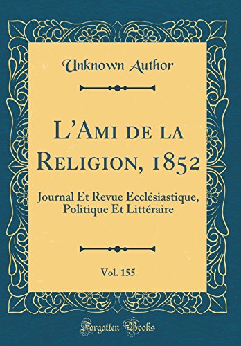 L'Ami de la Religion, 1852, Vol. 155: Journal Et Revue Ecclésiastique, Politique Et Littéraire (Classic Reprint)
