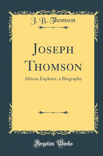 Joseph Thomson: African Explorer, a Biography (Classic Reprint)
