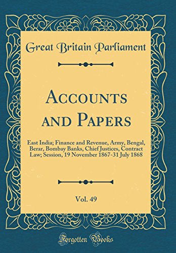 Accounts and Papers, Vol. 49 of 35: East India; Finance and Revenue, Army, Bengal, Berar, Bombay Banks, Chief Justices, Contract Law; Session, 19 November 1867-31 July 1868 (Classic Reprint)