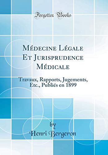 Médecine Légale Et Jurisprudence Médicale: Travaux, Rapports, Jugements, Etc., Publiés en 1899 (Classic Reprint)