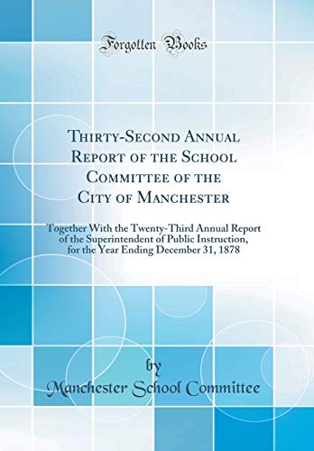 Thirty-Second Annual Report of the School Committee of the City of Manchester: Together With the Twenty-Third Annual Report of the Superintendent of Public Instruction, for the Year Ending December 31, 1878 (Classic Reprint)