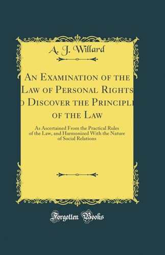 An Examination of the Law of Personal Rights to Discover the Principles of the Law: As Ascertained From the Practical Rules of the Law, and Harmonized With the Nature of Social Relations (Classic Reprint)