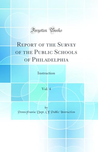 Report of the Survey of the Public Schools of Philadelphia, Vol. 4: Instruction (Classic Reprint)